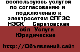 воспользуюсь услугой по согласованию и  подключению к электросетям СПГЭС.НЭСК  - Саратовская обл. Услуги » Юридические   